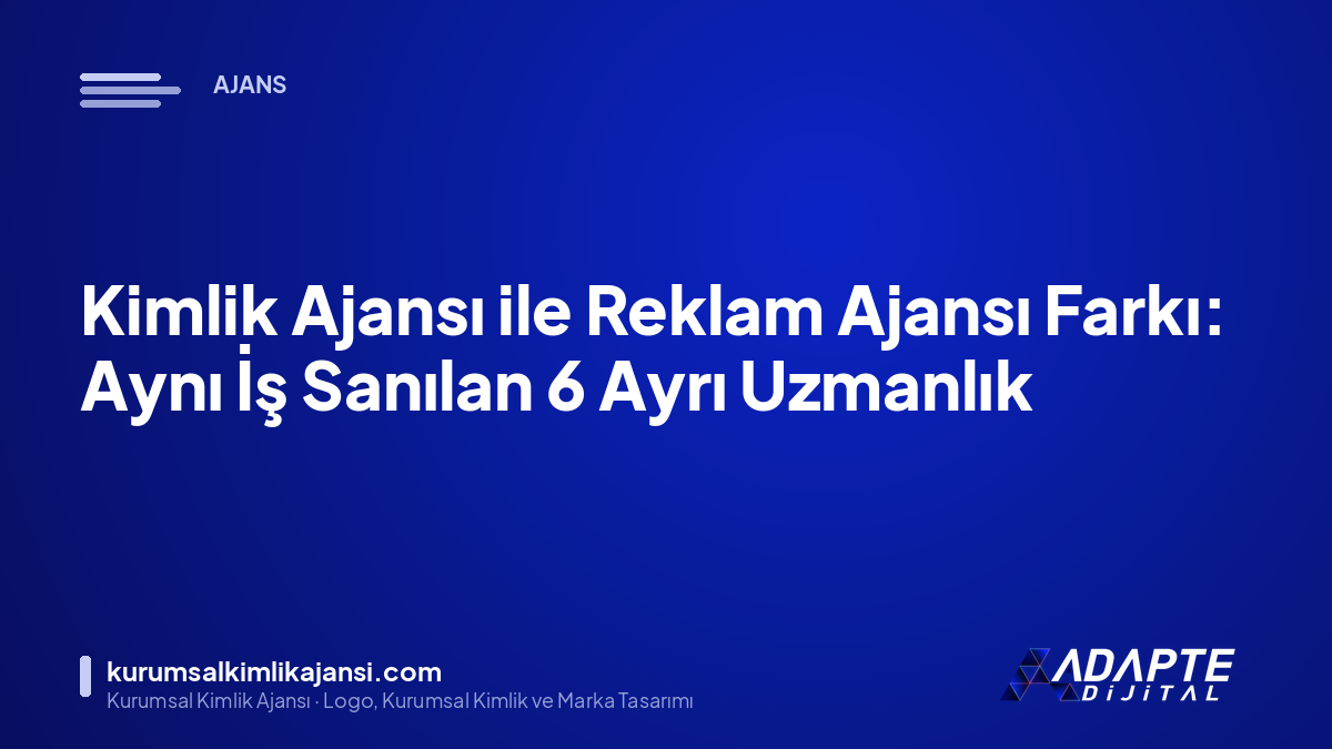 Kimlik Ajansı ile Reklam Ajansı Farkı: Aynı İş Sanılan 6 Ayrı Uzmanlık