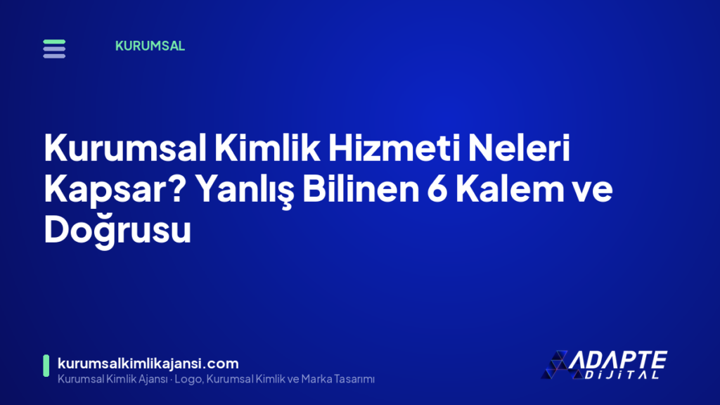 Kurumsal Kimlik Hizmeti Neleri Kapsar? Yanlış Bilinen 6 Kalem ve Doğrusu